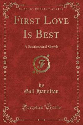 First Love Is Best: A Sentimental Sketch (Classic Reprint)