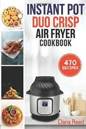 Instant Pot Duo Crisp Air Fryer Cookbook: 470 Delicious, Healthy and Fast Mouthwatering recipes for beginners. Learn and Prepare Perfect Crunchy Dishes Quickly and With Little Effort.