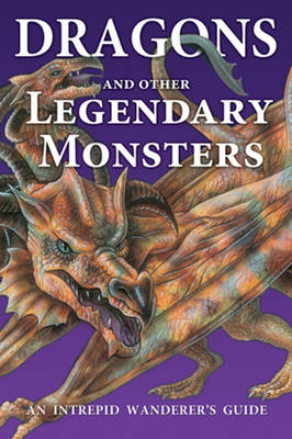 Dragons and Other Legendary Monsters: An Intrepid Wanderer's Guide
