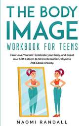 The Body Image Workbook for Teens: How Love Yourself, Celebrate your Body, and Boost Your Self-Esteem to Stress Reduction, Shyness and Social Anxiety.