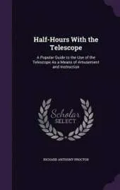 Half-Hours with the Telescope: A Popular Guide to the Use of the Telescope as a Means of Amusement and Instruction