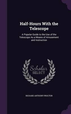 Half-Hours with the Telescope: A Popular Guide to the Use of the Telescope as a Means of Amusement and Instruction