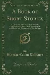 A Book of Short Stories: A Collection for Use in High Schools, Compiled and Edited, With Introduction and Notes, and Biographies of the Authors (Classic Reprint)