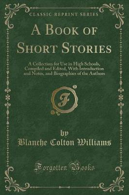 A Book of Short Stories: A Collection for Use in High Schools, Compiled and Edited, With Introduction and Notes, and Biographies of the Authors (Classic Reprint)
