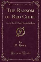 The Ransom of Red Chief: And Other O. Henry Stories for Boys (Classic Reprint)