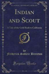 Indian and Scout: A Tale of the Gold Rush to California (Classic Reprint)
