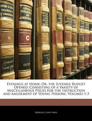 Evenings at Home; Or, the Juvenile Budget Opened: Consisting of a Variety of Miscellaneous Pieces for the Instruction and Amusement of Young Persons, Volumes 1-3