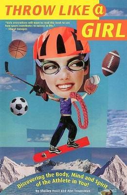 Throw Like a Girl: Discovering the Body, Mind and Spirit of the Athlete in You!