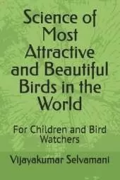 Science of Most Attractive and Beautiful Birds in the World: For Children and Bird Watchers