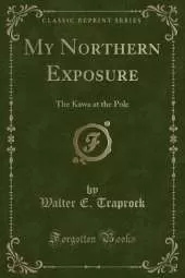 My Northern Exposure: The Kawa at the Pole (Classic Reprint)