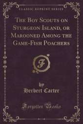 The Boy Scouts on Sturgeon Island, or Marooned Among the Game-Fish Poachers (Classic Reprint)