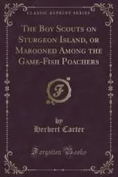 The Boy Scouts on Sturgeon Island, or Marooned Among the Game-Fish Poachers (Classic Reprint)