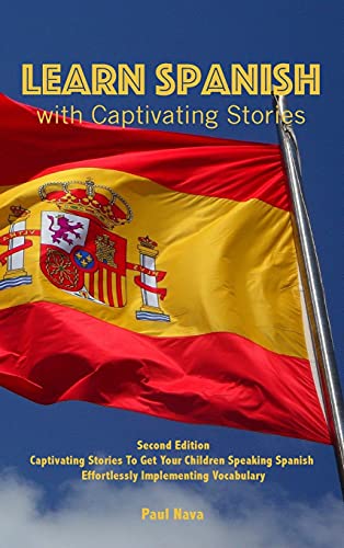 Learn Spanish with Captivating Stories: Second Edition Captivating Stories To Get Your Children Speaking Spanish Effortlessly Implementing Vocabulary