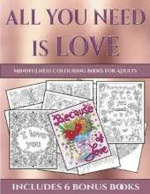 Mindfulness Colouring Books for Adults (All You Need Is Love): This Book Has 40 Coloring Sheets That Can Be Used to Color In, Frame, And/Or Meditate Over: This Book Can Be Photocopied, Printed and Downloaded as a PDF
