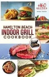 Hamilton Beach Indoor Grill Cookbook: +160 Affordable, Delicious and Healthy Recipes that anyone can cook. Cooking Smokeless and Less Mess for beginners and advanced users.