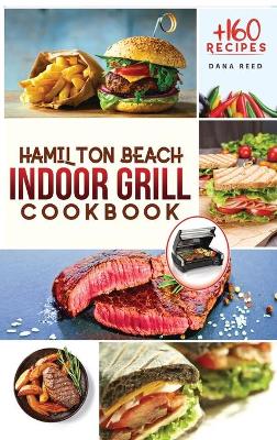 Hamilton Beach Indoor Grill Cookbook: +160 Affordable, Delicious and Healthy Recipes that anyone can cook. Cooking Smokeless and Less Mess for beginners and advanced users.