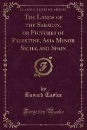 The Lands of the Saracen, or Pictures of Palestine, Asia Minor Sicily, and Spain (Classic Reprint)