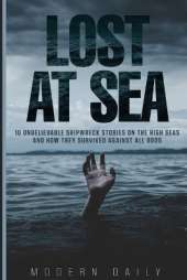 Lost at Sea: 10 Unbelievable Shipwreck Stories on the High Seas and How They Survived Against All Odds