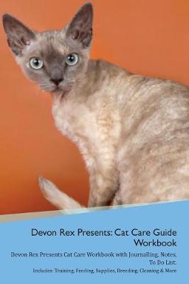 Devon Rex Presents: Cat Care Guide Workbook Devon Rex Presents Cat Care Workbook with Journalling, Notes, To Do List. Includes: Training, Feeding, Supplies, Breeding, Cleaning & More Volume 1