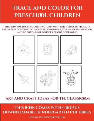Art and Craft ideas for the Classroom (Trace and Color for preschool children): This book has 50 extra-large pictures with thick lines to promote error free coloring to increase confidence, to reduce frustration, and to encourage longer periods of drawing