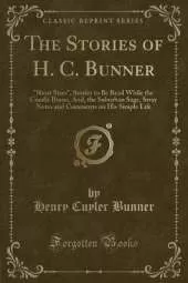 The Stories of H. C. Bunner: "Short Sixes", Stories to Be Read While the Candle Burns, And, the Suburban Sage, Stray Notes and Comments on His Simple Life (Classic Reprint)