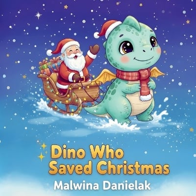Dino Who Saved Christmas: A Christmas Dinosaur Book for Kids A Heartwarming Holiday Story About Courage, Kindness and Believing in Yourself Picture Book for Ages 3-8