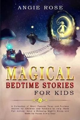 Magical Bedtime Stories For Kids: A Collection of Short Famous Tales and Fantasy Stories for Children and Toddlers to Help Them Fall Asleep, Have a Relaxing Night's Sleep and Wake Up Happy Every Day!