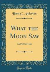 What the Moon Saw: And Other Tales (Classic Reprint)