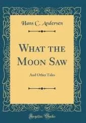 What the Moon Saw: And Other Tales (Classic Reprint)