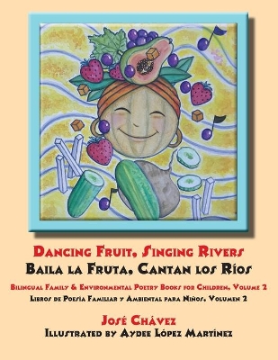 Dancing Fruit, Singing Rivers, Baila la Fruta, Cantan los Rios: Bilingual Family & Environmental Poetry Books for Children, Volume 2; Libros de Poesia Familiar y Ambiental para Ninos, Volumen 2