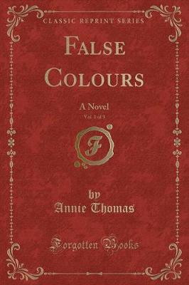 False Colours, Vol. 1 of 3: A Novel (Classic Reprint)
