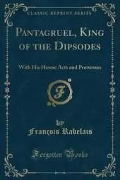 Pantagruel, King of the Dipsodes: With His Heroic Acts and Prowesses (Classic Reprint)