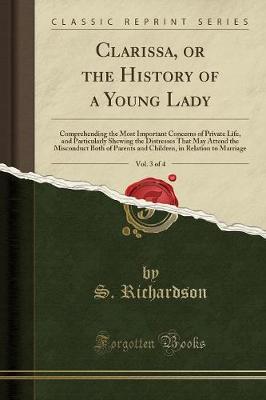Clarissa, or the History of a Young Lady, Vol. 3 of 4: Comprehending the Most Important Concerns of Private Life, and Particularly Shewing the Distresses That May Attend the Misconduct Both of Parents and Children, in Relation to Marriage
