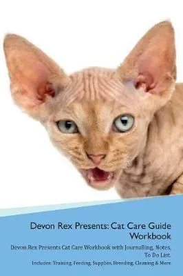 Devon Rex Presents: Cat Care Guide Workbook Devon Rex Presents Cat Care Workbook with Journalling, Notes, To Do List. Includes: Training, Feeding, Supplies, Breeding, Cleaning & More Volume 1