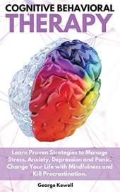 Cognitive Behavioral Therapy: Learn Proven Strategies to Manage Stress, Anxiety, Depression and Panic. Change Your Life with Mindfulness and Kill Procrastination George