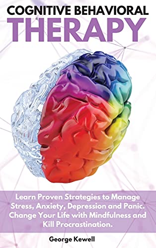Cognitive Behavioral Therapy: Learn Proven Strategies to Manage Stress, Anxiety, Depression and Panic. Change Your Life with Mindfulness and Kill Procrastination George