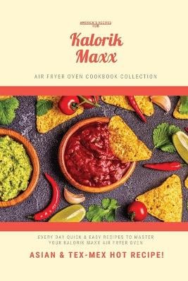 Kalorik MAXX Air Fryer Oven Cookbook Collection: Asian and Tex Mex Hot Recipes!