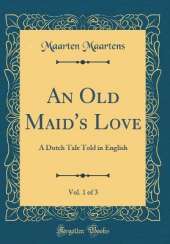An Old Maid's Love, Vol. 1 of 3: A Dutch Tale Told in English (Classic Reprint)