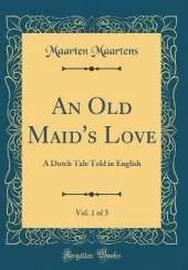 An Old Maid's Love, Vol. 1 of 3: A Dutch Tale Told in English (Classic Reprint)