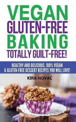 Vegan Gluten-Free Baking: Totally Guilt-Free!: Healthy and Delicious, 100% Vegan and Gluten-Free Dessert Recipes You Will Love