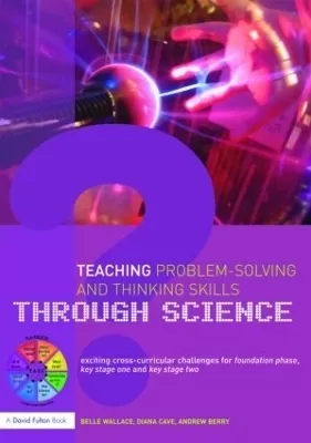 Teaching Problem-Solving and Thinking Skills through Science: Exciting Cross-Curricular Challenges for Foundation Phase, Key Stage One and Key Stage Two