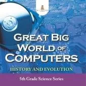 Great Big World of Computers - History and Evolution: 5th Grade Science Series