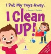 I Put My Toys Away. I Clean Up!: An Affirmation-Themed Toddler Book About Cleaning Up (Ages 2-4)