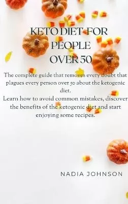Keto Diet for People Over 50: The Complete Guide That Removes Every Doubt That Plagues Every Person Over 50 about the Ketogenic Diet. Learn How to Avoid Common Mistakes, Discover the Benefits of the Ketogenic Diet and Start Enjoying Some Recipes.