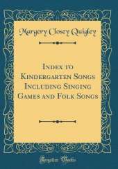 Index to Kindergarten Songs Including Singing Games and Folk Songs (Classic Reprint)
