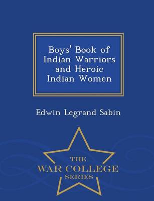 Boys' Book of Indian Warriors and Heroic Indian Women - War College Series