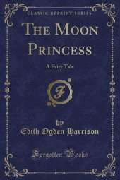 The Moon Princess: A Fairy Tale (Classic Reprint)