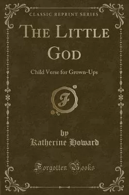 The Little God: Child Verse for Grown-Ups (Classic Reprint)