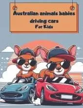 Australian animals babies driving cars for kids: Discover the Exciting World of Australian Animals: A Fun Coloring Book for Kids Ages 2-10 with 45 Unique Illustrations, Sports Cars, and Fascinating Facts!