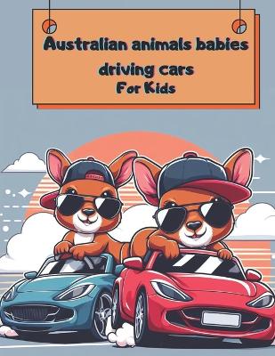 Australian animals babies driving cars for kids: Discover the Exciting World of Australian Animals: A Fun Coloring Book for Kids Ages 2-10 with 45 Unique Illustrations, Sports Cars, and Fascinating Facts!